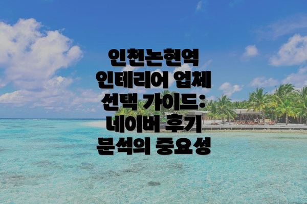 인천논현역 인테리어 업체 선택 가이드:  네이버 후기 분석의 중요성