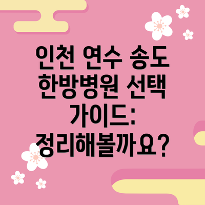 인천 연수 송도 한방병원 선택 가이드:  정리해볼까요?