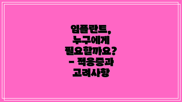 임플란트, 누구에게 필요할까요?  - 적응증과 고려사항