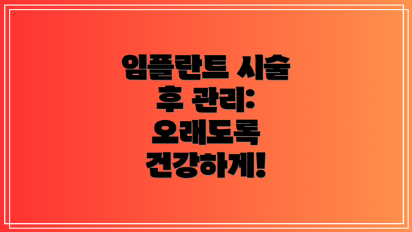 임플란트 시술 후 관리:  오래도록 건강하게!