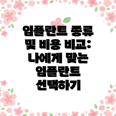 임플란트 종류 및 비용 비교:  나에게 맞는 임플란트 선택하기