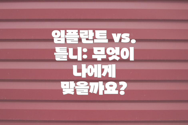 임플란트 vs. 틀니: 무엇이 나에게 맞을까요?