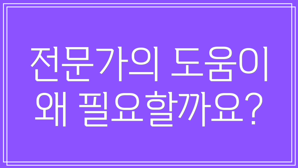 전문가의 도움이 왜 필요할까요?