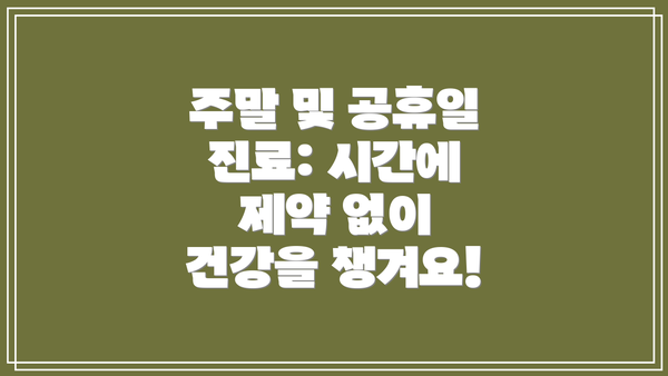 주말 및 공휴일 진료: 시간에 제약 없이 건강을 챙겨요!