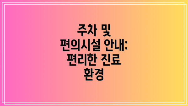 주차 및 편의시설 안내: 편리한 진료 환경