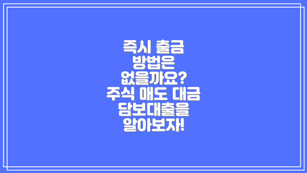 즉시 출금 방법은 없을까요?  주식 매도 대금 담보대출을 알아보자!