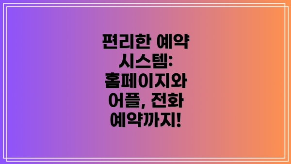 편리한 예약 시스템: 홈페이지와 어플, 전화 예약까지!