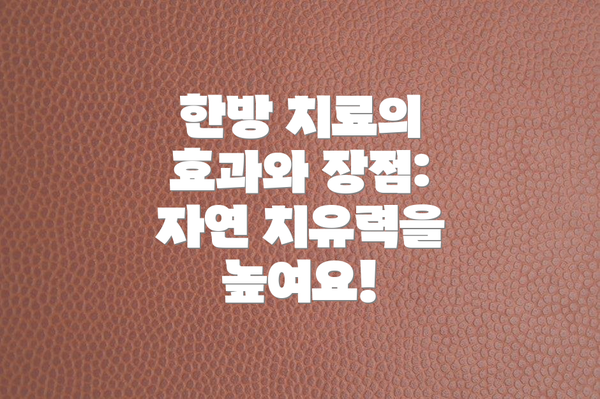 한방 치료의 효과와 장점: 자연 치유력을 높여요!