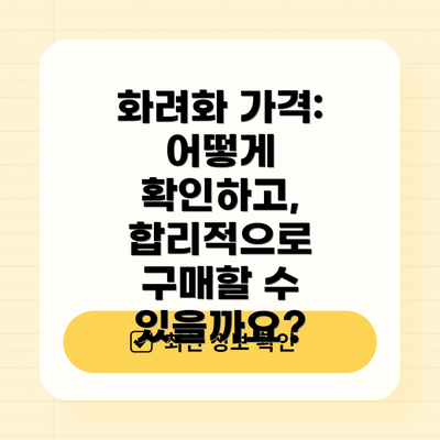 화려화 가격:  어떻게 확인하고, 합리적으로 구매할 수 있을까요?