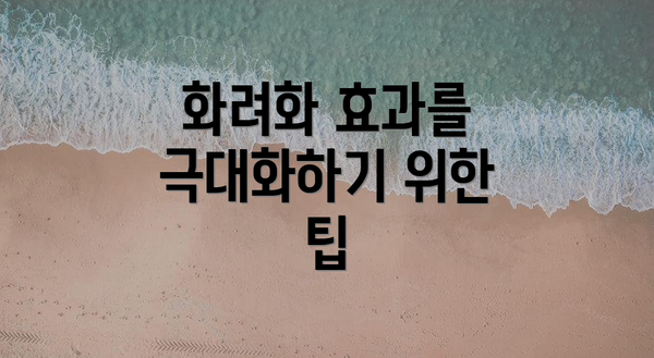 화려화 효과를 극대화하기 위한 팁