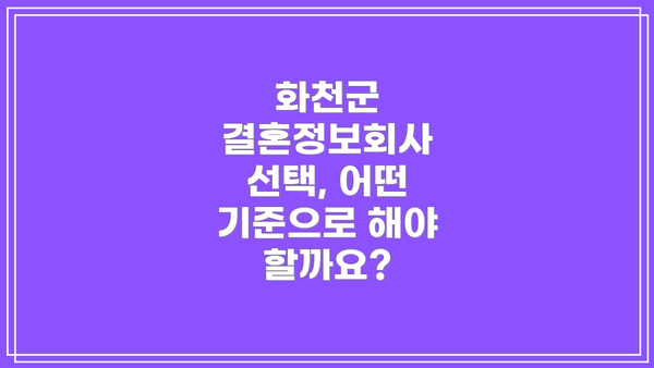 화천군 결혼정보회사 선택, 어떤 기준으로 해야 할까요?
