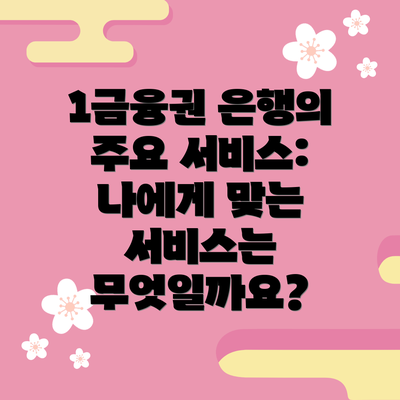 1금융권 은행의 주요 서비스: 나에게 맞는 서비스는 무엇일까요?