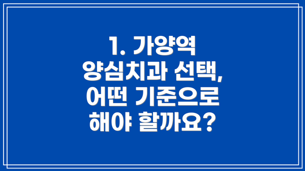 1. 가양역 양심치과 선택, 어떤 기준으로 해야 할까요?