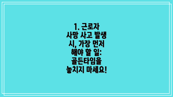 1. 근로자 사망 사고 발생 시, 가장 먼저 해야 할 일: 골든타임을 놓치지 마세요!