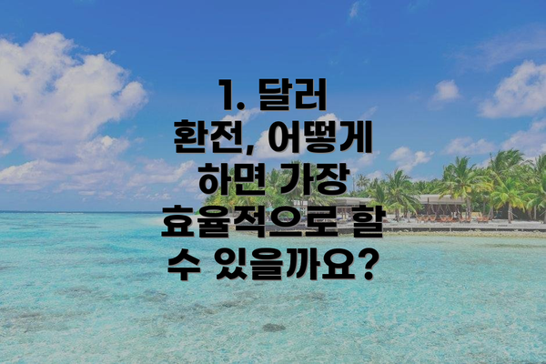 1. 달러 환전, 어떻게 하면 가장 효율적으로 할 수 있을까요?