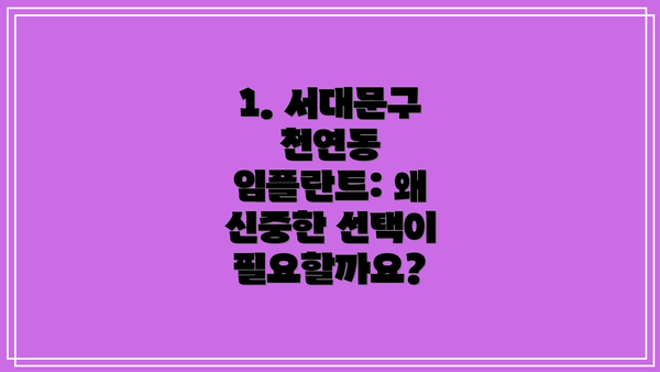 1. 서대문구 천연동 임플란트: 왜 신중한 선택이 필요할까요?