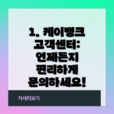 1. 케이뱅크 고객센터: 언제든지 편리하게 문의하세요!