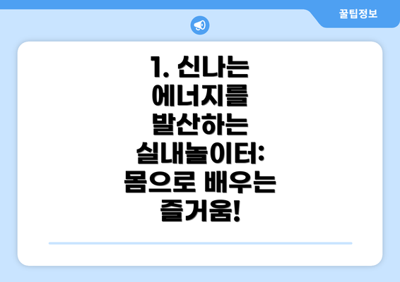 1. 신나는 에너지를 발산하는 실내놀이터: 몸으로 배우는 즐거움!