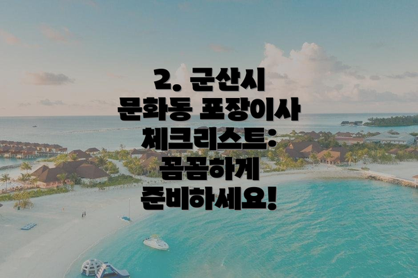 2. 군산시 문화동 포장이사 체크리스트: 꼼꼼하게 준비하세요!