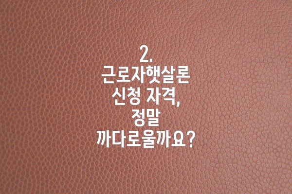 2. 근로자햇살론 신청 자격, 정말 까다로울까요?