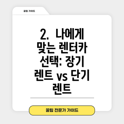 2.  나에게 맞는 렌터카 선택: 장기 렌트 vs 단기 렌트