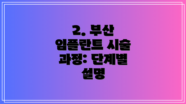 2. 부산 임플란트 시술 과정: 단계별 설명