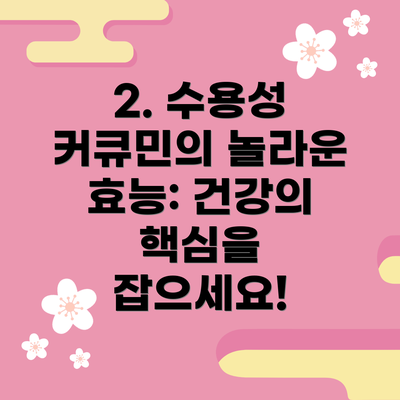 2. 수용성 커큐민의 놀라운 효능: 건강의 핵심을 잡으세요!