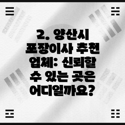 2. 양산시 포장이사 추천 업체: 신뢰할 수 있는 곳은 어디일까요?