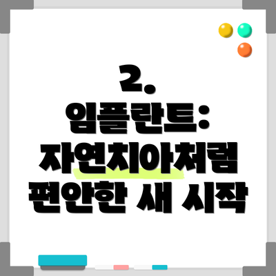 2.  임플란트:  자연치아처럼 편안한 새 시작