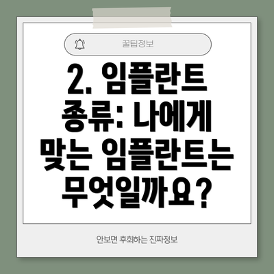 2. 임플란트 종류: 나에게 맞는 임플란트는 무엇일까요?