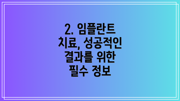 2. 임플란트 치료, 성공적인 결과를 위한 필수 정보