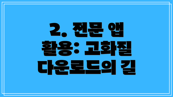 2. 전문 앱 활용: 고화질 다운로드의 길