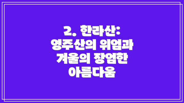 2. 한라산: 영주산의 위엄과 겨울의 장엄한 아름다움