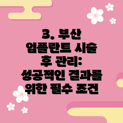 3. 부산 임플란트 시술 후 관리: 성공적인 결과를 위한 필수 조건