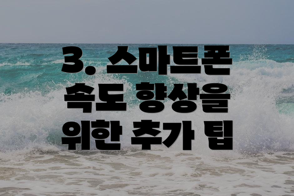 3. 스마트폰 속도 향상을 위한 추가 팁