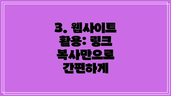 3. 웹사이트 활용: 링크 복사만으로 간편하게