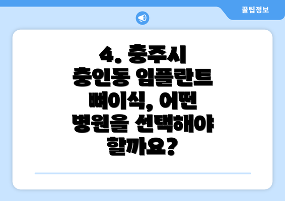 4. 충주시 충인동 임플란트 뼈이식, 어떤 병원을 선택해야 할까요?