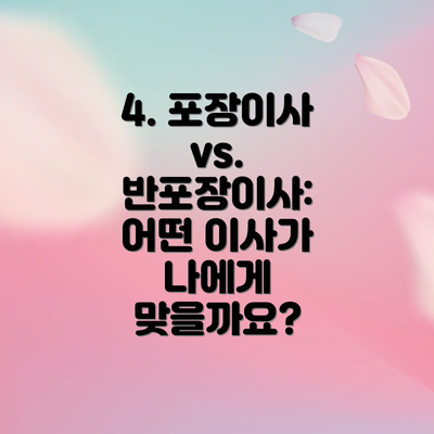 4. 포장이사 vs. 반포장이사: 어떤 이사가 나에게 맞을까요?