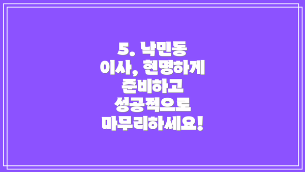 5. 낙민동 이사, 현명하게 준비하고 성공적으로 마무리하세요!