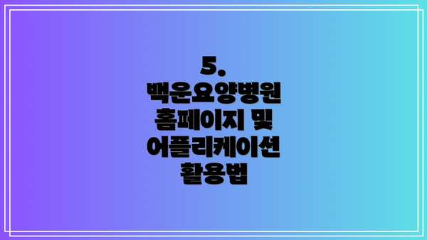 5. 백운요양병원 홈페이지 및 어플리케이션 활용법