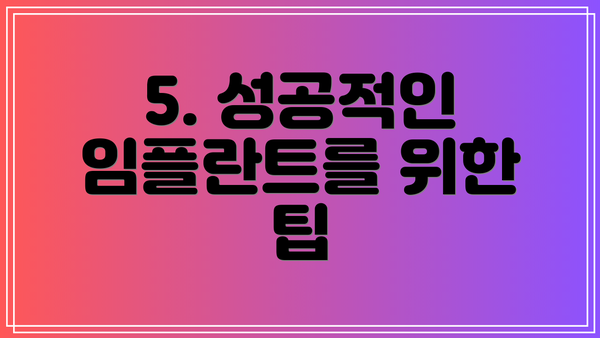 5. 성공적인 임플란트를 위한 팁