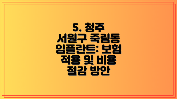5. 청주 서원구 죽림동 임플란트: 보험 적용 및 비용 절감 방안