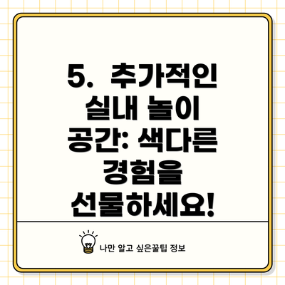 5.  추가적인 실내 놀이 공간: 색다른 경험을 선물하세요!