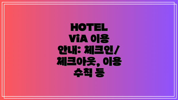 HOTEL ViA 이용 안내: 체크인/체크아웃, 이용 수칙 등