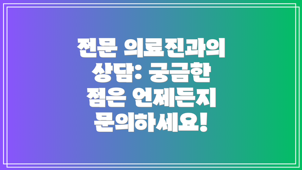 전문 의료진과의 상담: 궁금한 점은 언제든지 문의하세요!