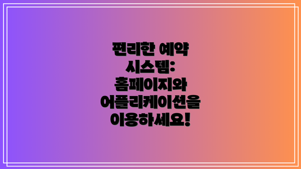 편리한 예약 시스템: 홈페이지와 어플리케이션을 이용하세요!