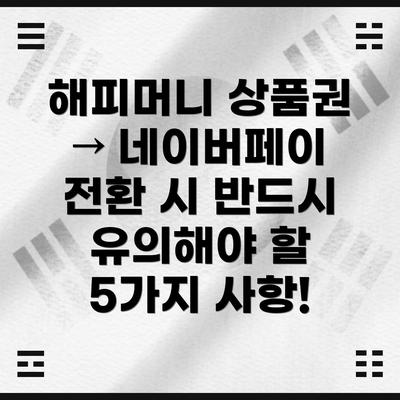 해피머니 상품권 → 네이버페이 전환 시 반드시 유의해야 할 5가지 사항!