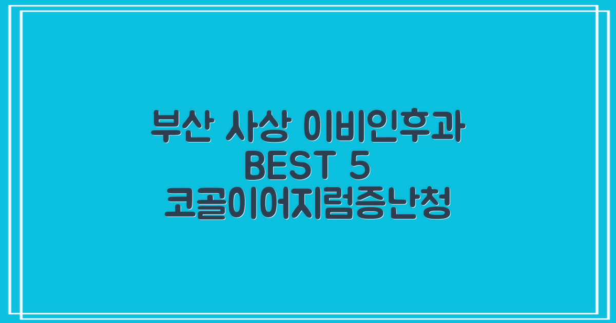 부산 사상 이비인후과 BEST 5: 코골이, 어지럼증, 난청, 일요일/야간 진료까지 완벽 해결!