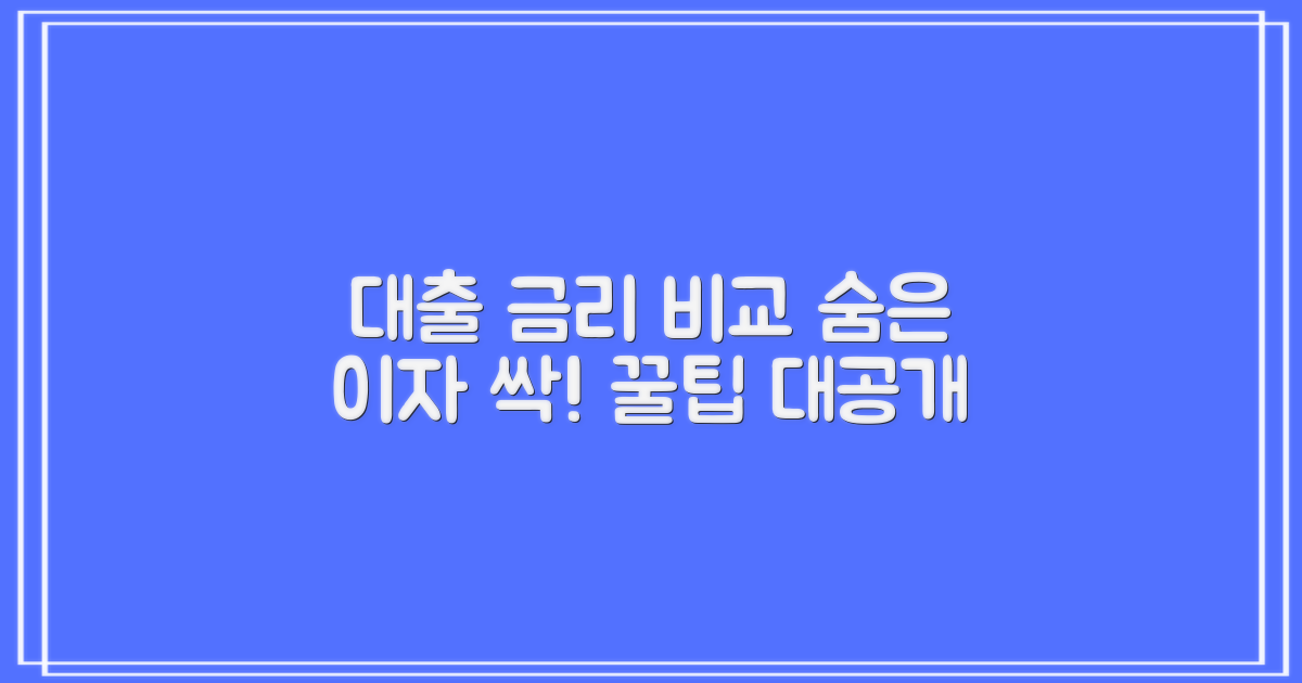 대출 금리 비교, 숨은 이자까지 잡는 꿀팁